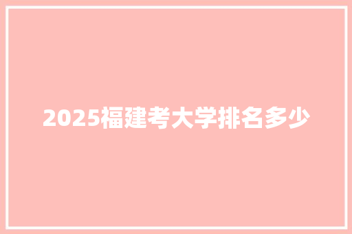 2025福建考大学排名多少 未命名