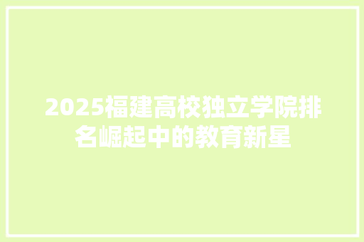 2025福建高校独立学院排名崛起中的教育新星 未命名