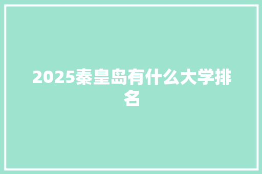 2025秦皇岛有什么大学排名 未命名