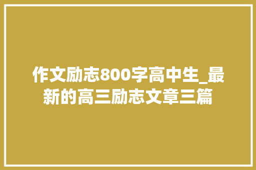 作文励志800字高中生_最新的高三励志文章三篇