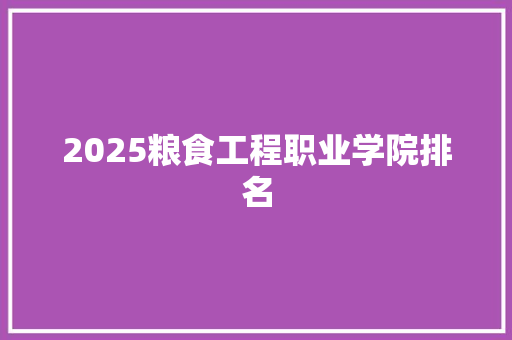 2025粮食工程职业学院排名