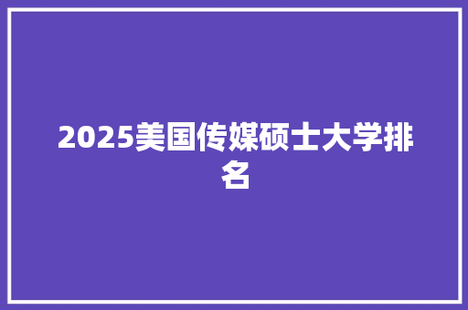 2025美国传媒硕士大学排名 未命名