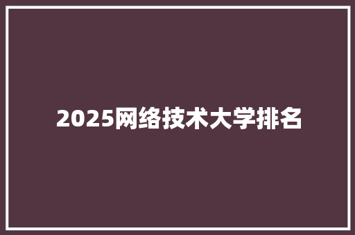 2025网络技术大学排名 未命名