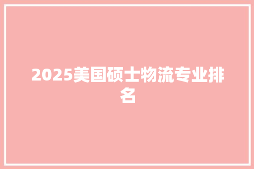 2025美国硕士物流专业排名 未命名