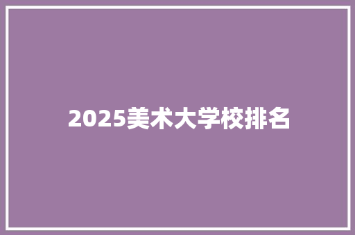 2025美术大学校排名 未命名