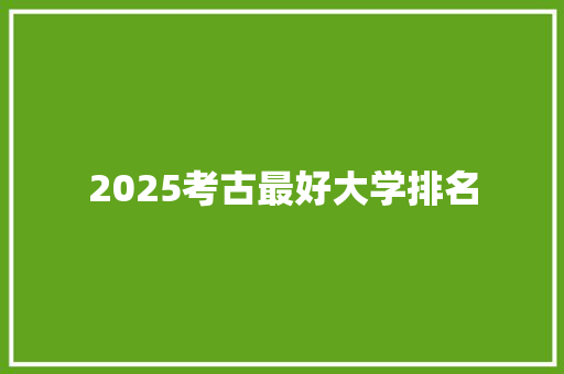 2025考古最好大学排名