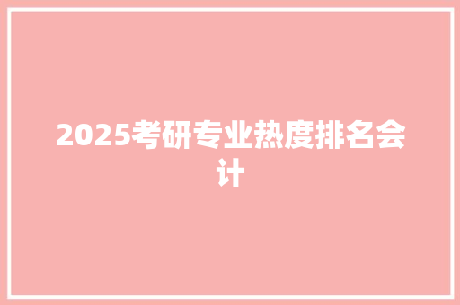 2025考研专业热度排名会计 未命名