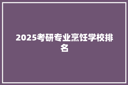 2025考研专业烹饪学校排名 未命名