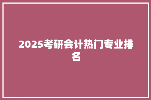 2025考研会计热门专业排名 未命名