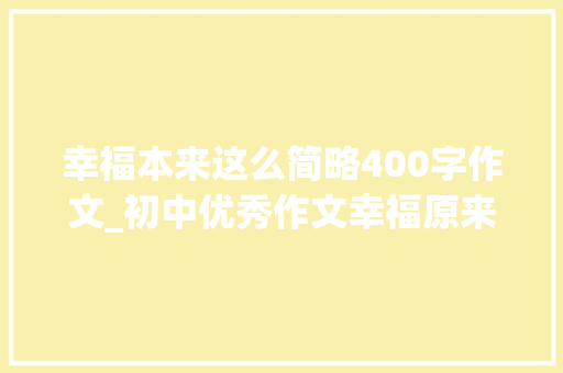 幸福本来这么简略400字作文_初中优秀作文幸福原来这么简单打愉快门就能感想沾染温暖春风