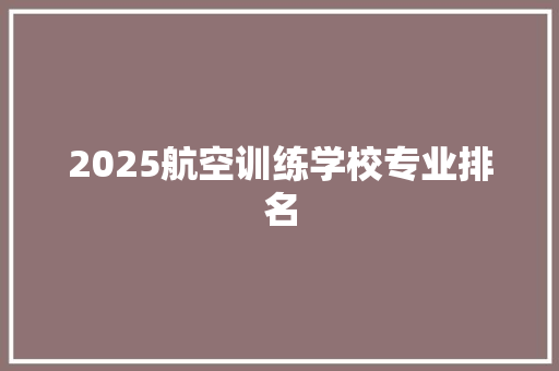 2025航空训练学校专业排名