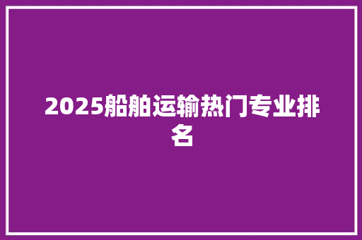 2025船舶运输热门专业排名