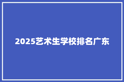 2025艺术生学校排名广东 未命名