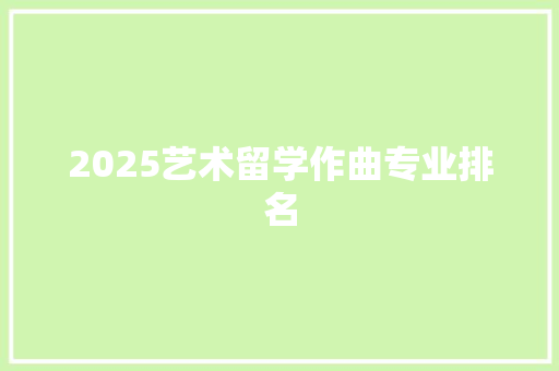 2025艺术留学作曲专业排名 未命名