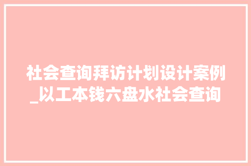 社会查询拜访计划设计案例_以工本钱六盘水社会查询访问若何塑造更贴心的公共做事体系