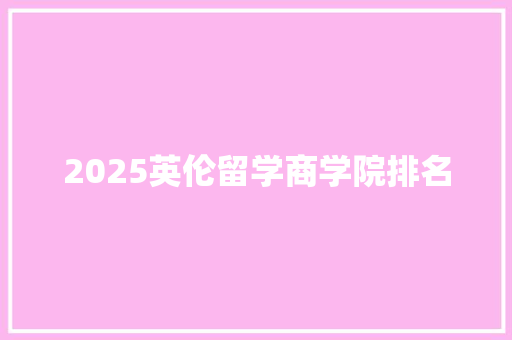 2025英伦留学商学院排名 未命名