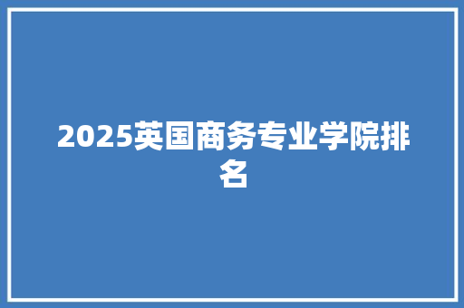 2025英国商务专业学院排名 未命名