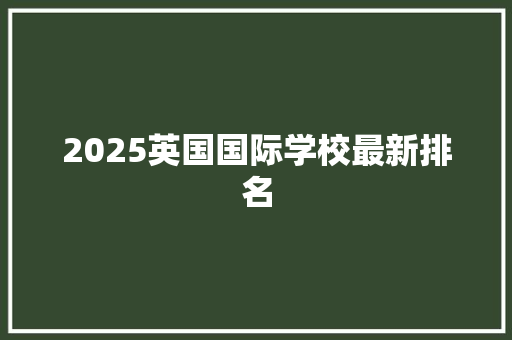 2025英国国际学校最新排名 未命名