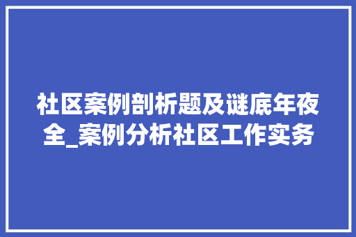 社区案例剖析题及谜底年夜全_案例分析社区工作实务中级考前冲刺二