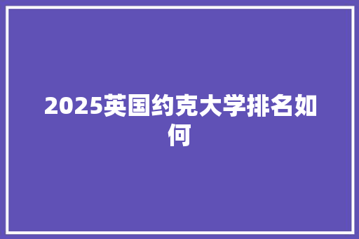 2025英国约克大学排名如何 未命名