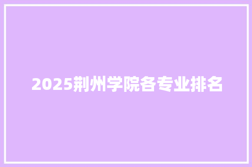 2025荆州学院各专业排名 未命名