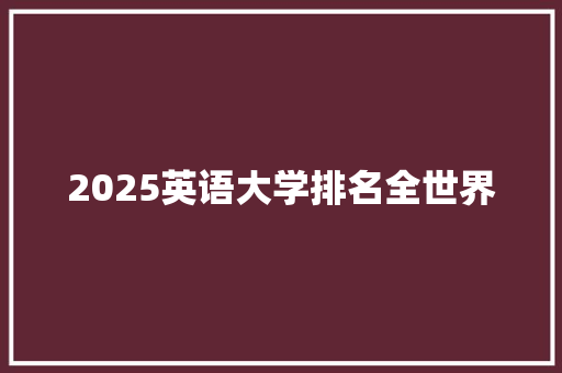 2025英语大学排名全世界 未命名