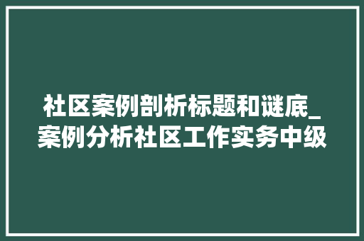 社区案例剖析标题和谜底_案例分析社区工作实务中级考前冲刺二