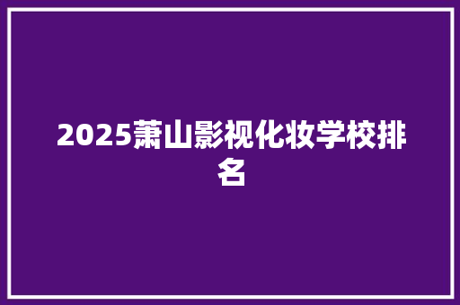 2025萧山影视化妆学校排名