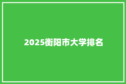 2025衡阳市大学排名