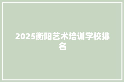 2025衡阳艺术培训学校排名