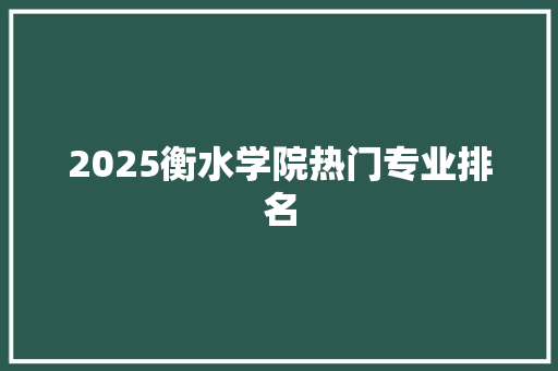 2025衡水学院热门专业排名 未命名