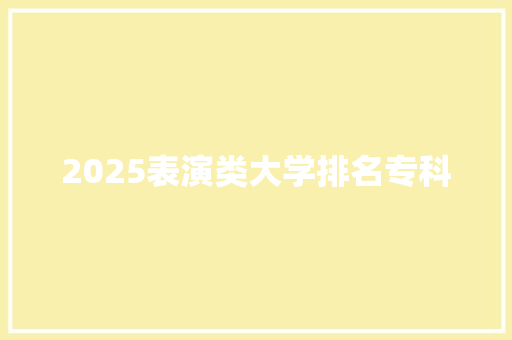 2025表演类大学排名专科 未命名