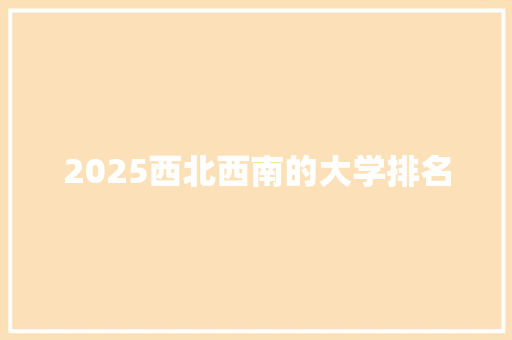 2025西北西南的大学排名 未命名