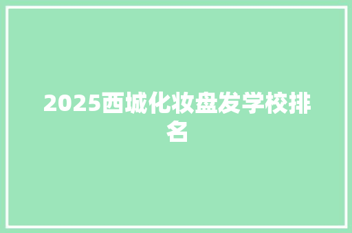 2025西城化妆盘发学校排名 未命名