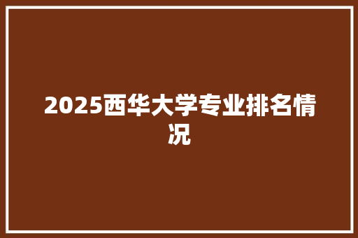 2025西华大学专业排名情况