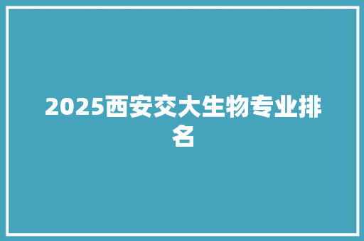 2025西安交大生物专业排名 未命名