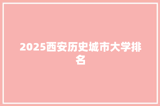 2025西安历史城市大学排名 未命名