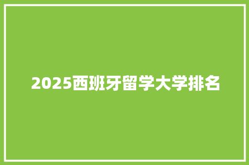 2025西班牙留学大学排名