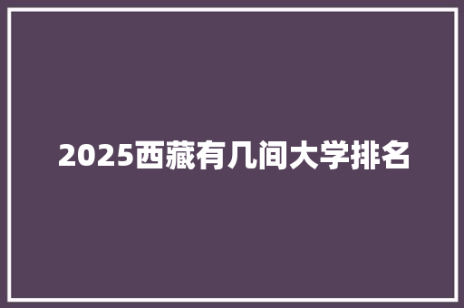 2025西藏有几间大学排名