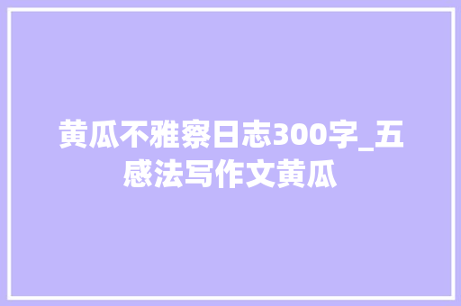 黄瓜不雅察日志300字_五感法写作文黄瓜