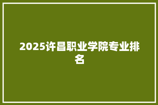 2025许昌职业学院专业排名 未命名