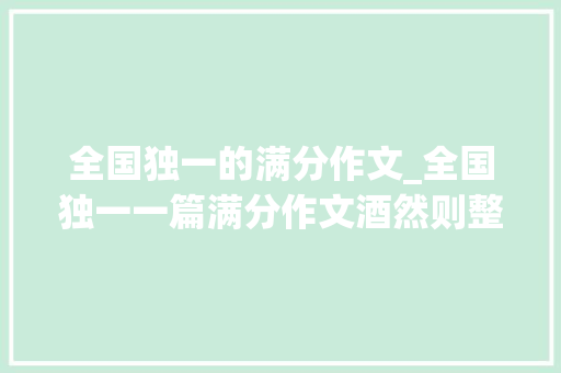 全国独一的满分作文_全国独一一篇满分作文酒然则整篇文章却没有一个酒字