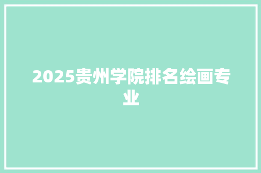 2025贵州学院排名绘画专业 未命名