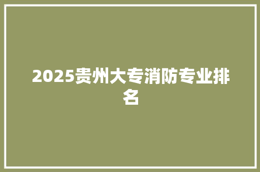 2025贵州大专消防专业排名 未命名