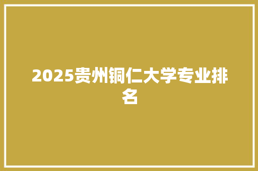 2025贵州铜仁大学专业排名