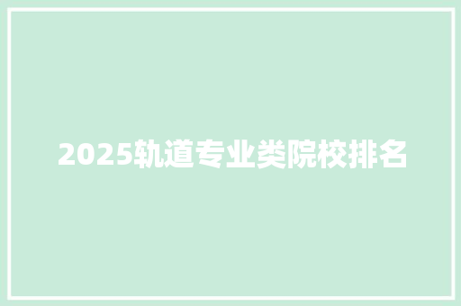 2025轨道专业类院校排名