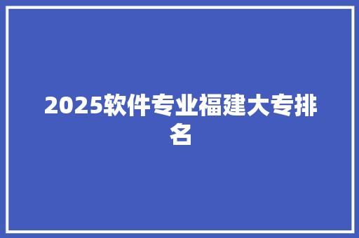 2025软件专业福建大专排名