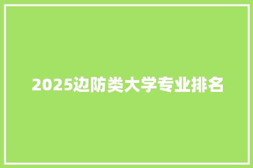 2025边防类大学专业排名 未命名