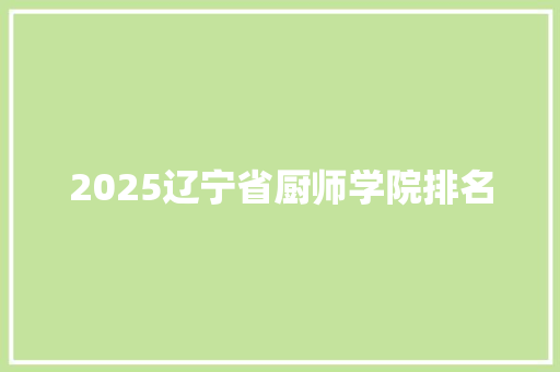 2025辽宁省厨师学院排名 未命名