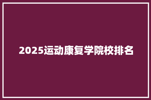 2025运动康复学院校排名 未命名